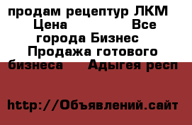 продам рецептур ЛКМ  › Цена ­ 130 000 - Все города Бизнес » Продажа готового бизнеса   . Адыгея респ.